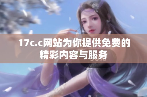 17c.c网站为你提供免费的精彩内容与服务
