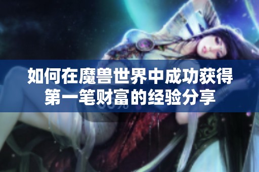 如何在魔兽世界中成功获得第一笔财富的经验分享