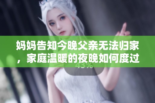 妈妈告知今晚父亲无法归家，家庭温暖的夜晚如何度过