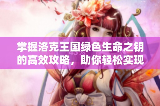 掌握洛克王国绿色生命之钥的高效攻略，助你轻松实现通关目标！