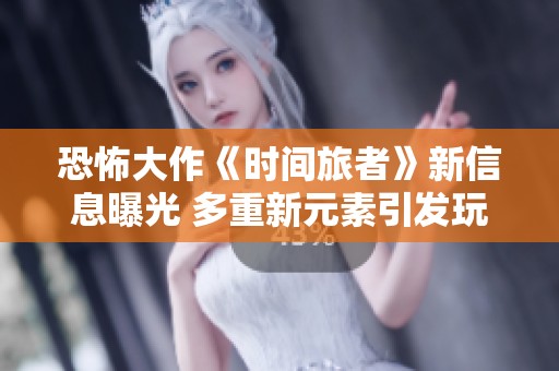 恐怖大作《时间旅者》新信息曝光 多重新元素引发玩家热议