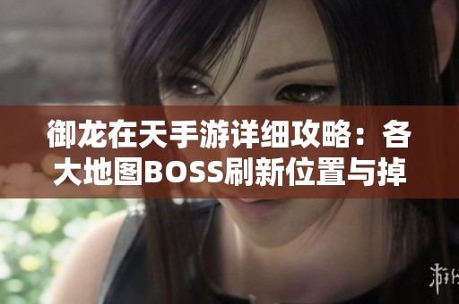 御龙在天手游详细攻略：各大地图BOSS刷新位置与掉落奖励解析