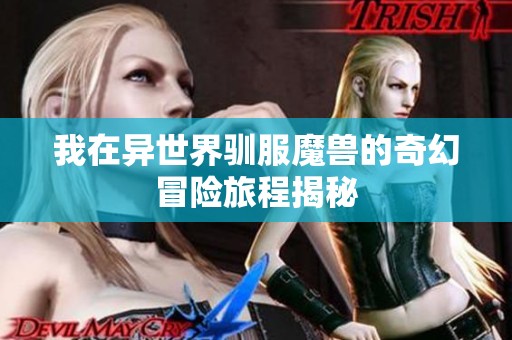 我在异世界驯服魔兽的奇幻冒险旅程揭秘