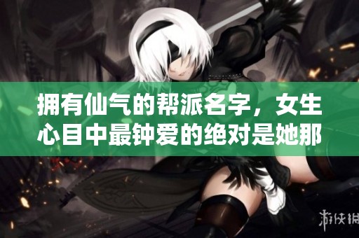 拥有仙气的帮派名字，女生心目中最钟爱的绝对是她那响亮的称号