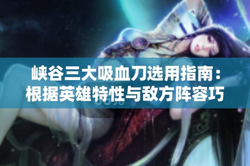 峡谷三大吸血刀选用指南：根据英雄特性与敌方阵容巧妙选择