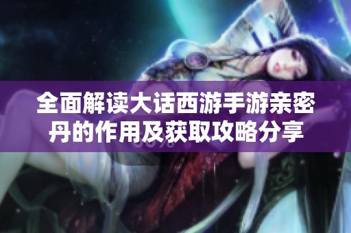 全面解读大话西游手游亲密丹的作用及获取攻略分享