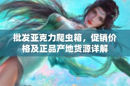 批发亚克力爬虫箱，促销价格及正品产地货源详解