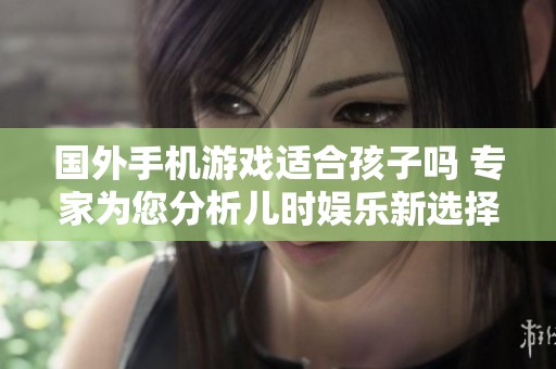 国外手机游戏适合孩子吗 专家为您分析儿时娱乐新选择