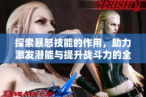 探索暴怒技能的作用，助力激发潜能与提升战斗力的全方位攻略