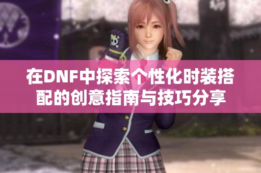 在DNF中探索个性化时装搭配的创意指南与技巧分享