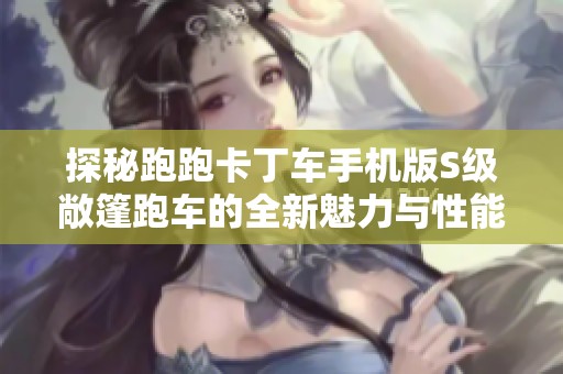 探秘跑跑卡丁车手机版S级敞篷跑车的全新魅力与性能解析
