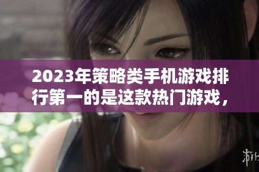 2023年策略类手机游戏排行第一的是这款热门游戏，你了解吗