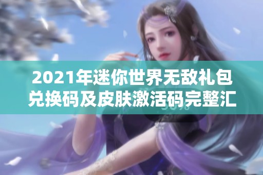 2021年迷你世界无敌礼包兑换码及皮肤激活码完整汇总分享
