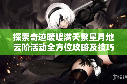 探索奇迹暖暖满天繁星月地云阶活动全方位攻略及技巧分享