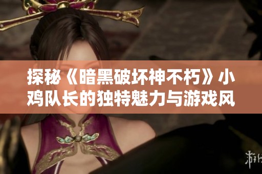 探秘《暗黑破坏神不朽》小鸡队长的独特魅力与游戏风情
