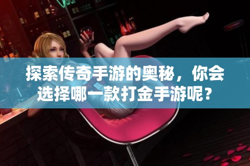 探索传奇手游的奥秘，你会选择哪一款打金手游呢？