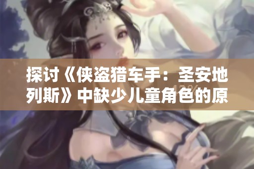 探讨《侠盗猎车手：圣安地列斯》中缺少儿童角色的原因与影响