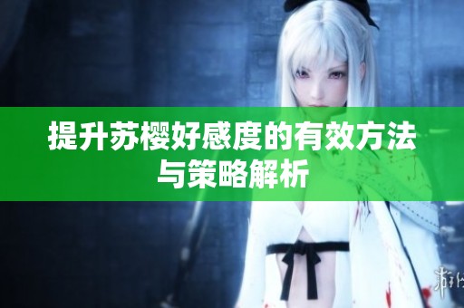 提升苏樱好感度的有效方法与策略解析