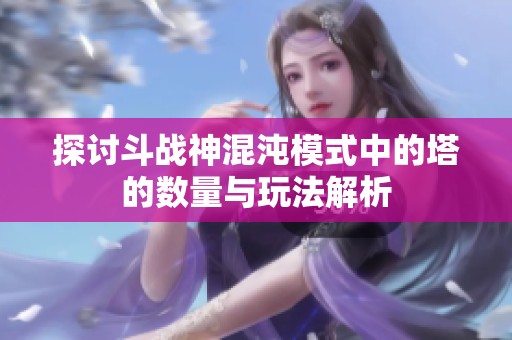 探讨斗战神混沌模式中的塔的数量与玩法解析