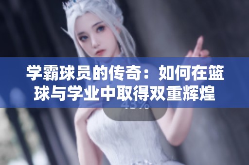 学霸球员的传奇：如何在篮球与学业中取得双重辉煌