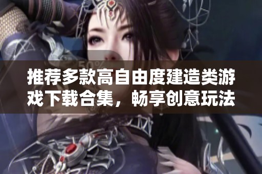 推荐多款高自由度建造类游戏下载合集，畅享创意玩法乐趣