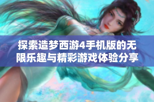 探索造梦西游4手机版的无限乐趣与精彩游戏体验分享