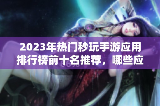2023年热门秒玩手游应用排行榜前十名推荐，哪些应用值得下载使用