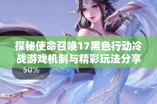 探秘使命召唤17黑色行动冷战游戏机制与精彩玩法分享
