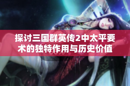 探讨三国群英传2中太平要术的独特作用与历史价值