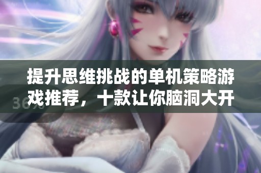提升思维挑战的单机策略游戏推荐，十款让你脑洞大开的烧脑之选