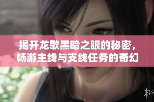 揭开龙歌黑暗之眼的秘密，畅游主线与支线任务的奇幻领域