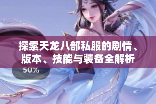 探索天龙八部私服的剧情、版本、技能与装备全解析