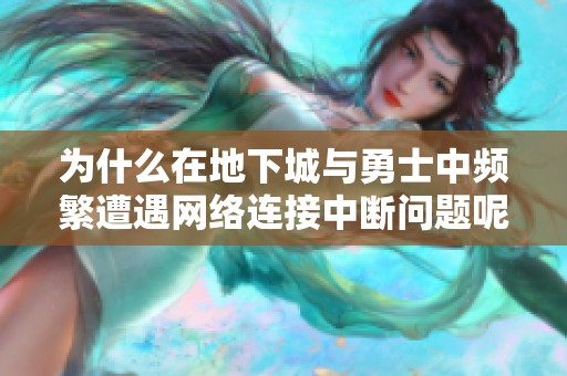为什么在地下城与勇士中频繁遭遇网络连接中断问题呢