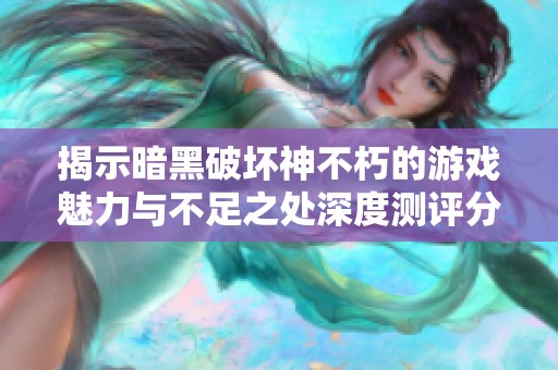 揭示暗黑破坏神不朽的游戏魅力与不足之处深度测评分析