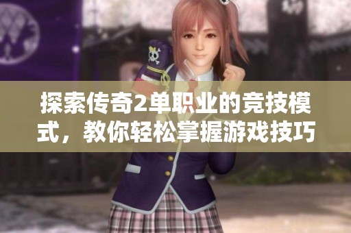 探索传奇2单职业的竞技模式，教你轻松掌握游戏技巧与玩法心得