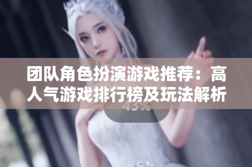 团队角色扮演游戏推荐：高人气游戏排行榜及玩法解析