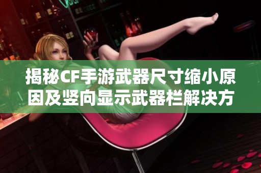 揭秘CF手游武器尺寸缩小原因及竖向显示武器栏解决方案