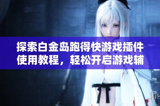 探索白金岛跑得快游戏插件使用教程，轻松开启游戏辅助技巧