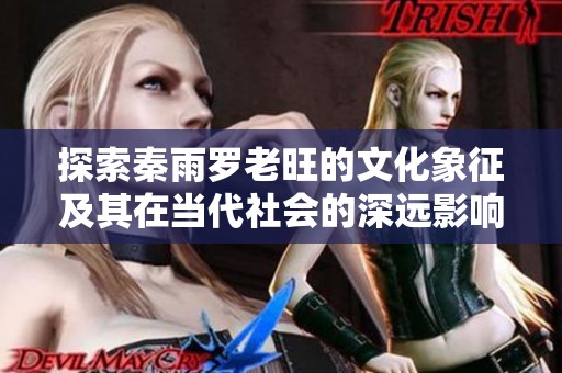 探索秦雨罗老旺的文化象征及其在当代社会的深远影响