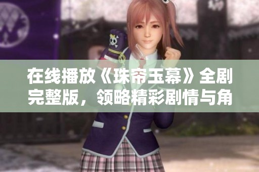 在线播放《珠帘玉幕》全剧完整版，领略精彩剧情与角色魅力