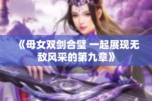 《母女双剑合璧 一起展现无敌风采的第九章》