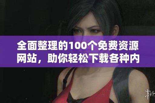 全面整理的100个免费资源网站，助你轻松下载各种内容