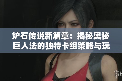 炉石传说新篇章：揭秘奥秘巨人法的独特卡组策略与玩法解析