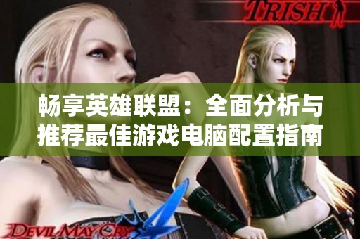 畅享英雄联盟：全面分析与推荐最佳游戏电脑配置指南