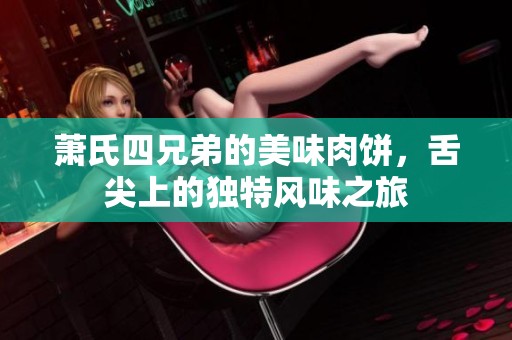 萧氏四兄弟的美味肉饼，舌尖上的独特风味之旅