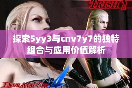探索5yy3与cnv7y7的独特组合与应用价值解析