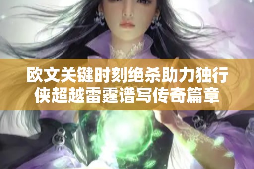 欧文关键时刻绝杀助力独行侠超越雷霆谱写传奇篇章