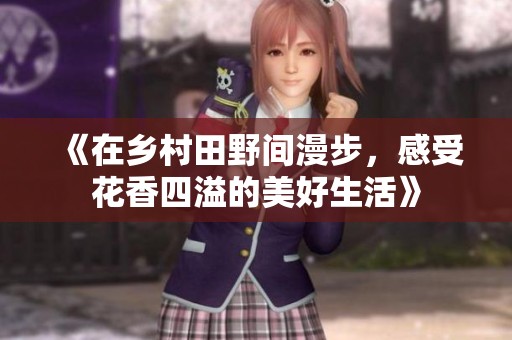 《在乡村田野间漫步，感受花香四溢的美好生活》