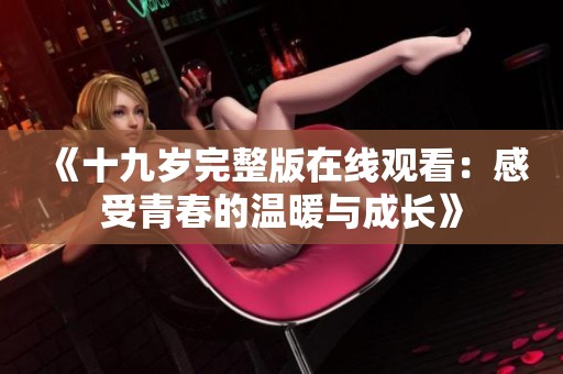 《十九岁完整版在线观看：感受青春的温暖与成长》