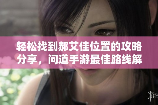 轻松找到郝艾佳位置的攻略分享，问道手游最佳路线解析